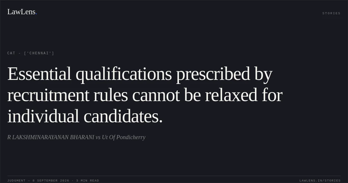 Essential qualifications prescribed by recruitment rules cannot be relaxed for individual candidates.. R LAKSHMINARAYANAN BHARANI vs Ut Of Pondicherry. CAT - ['Chennai']. LawLens