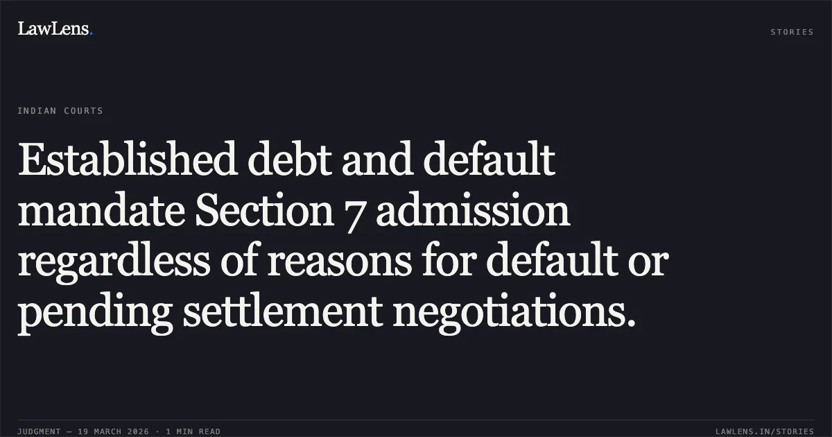 Established debt and default mandate Section 7 admission regardless of reasons for default or pending settlement negotiations.. Mr. Raja Sekhara Rao Narayanam And Others vs Mr.Kalvakolanu Muralikrishna Prasad & Ors.. National Company Law Appellate Tribunal. LawLens