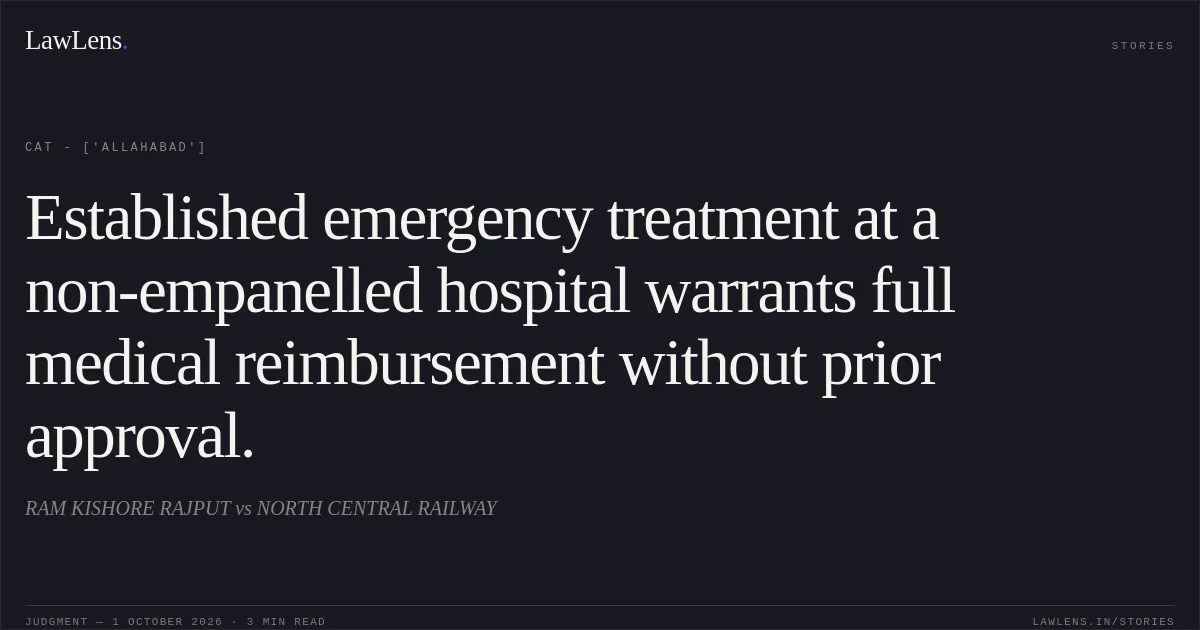 Established emergency treatment at a non-empanelled hospital warrants full medical reimbursement without prior approval.. RAM KISHORE RAJPUT vs NORTH CENTRAL RAILWAY. CAT - ['Allahabad']. LawLens