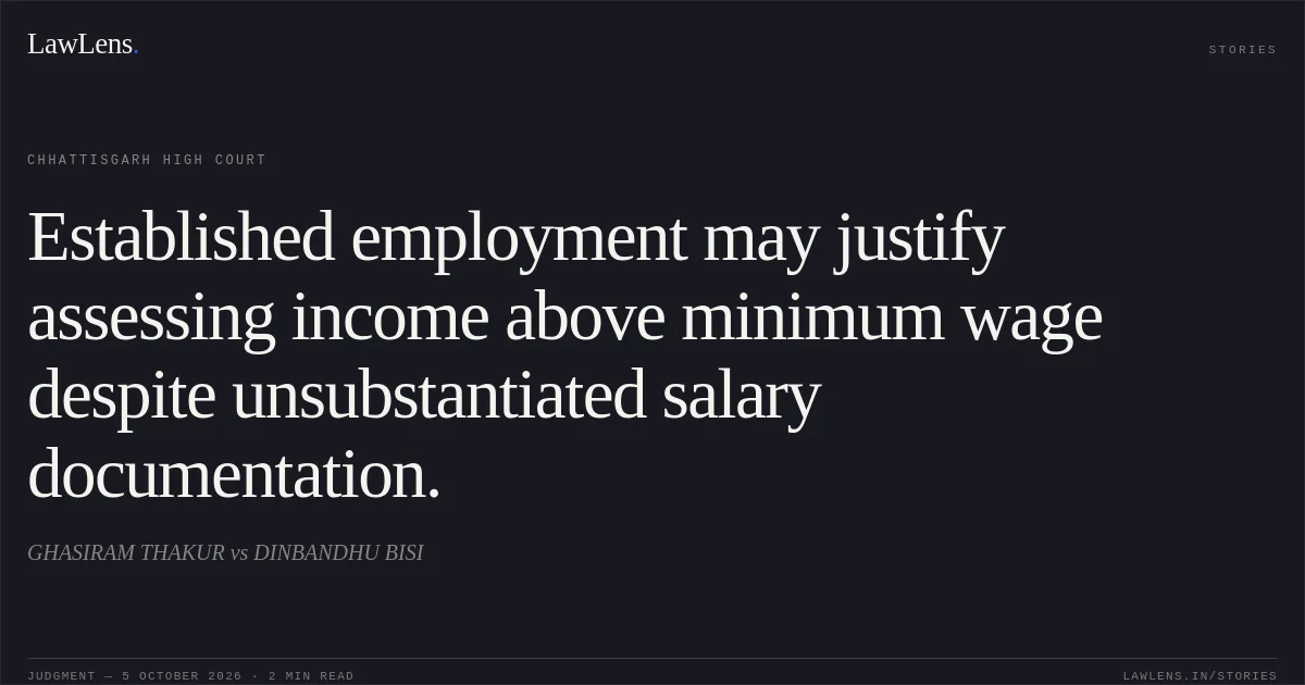 Established employment may justify assessing income above minimum wage despite unsubstantiated salary documentation.. GHASIRAM THAKUR vs DINBANDHU BISI. Chhattisgarh High Court. LawLens