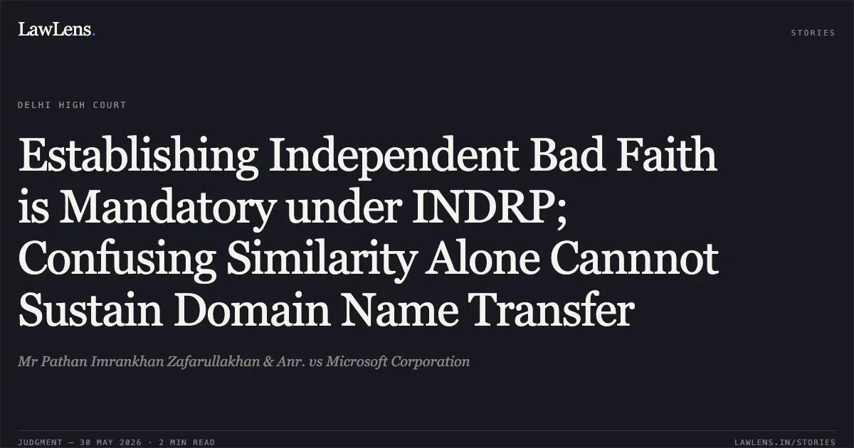 Establishing Independent Bad Faith is Mandatory under INDRP; Confusing Similarity Alone Cannnot Sustain Domain Name Transfer. Mr Pathan Imrankhan Zafarullakhan & Anr. vs Microsoft Corporation. Delhi High Court. LawLens