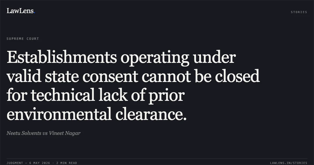 Establishments operating under valid state consent cannot be closed for technical lack of prior environmental clearance.. Neetu Solvents vs Vineet Nagar. Supreme Court. LawLens