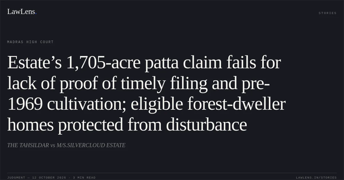 Estate’s 1,705-acre patta claim fails for lack of proof of timely filing and pre-1969 cultivation; eligible forest-dweller homes protected from disturbance. THE TAHSILDAR vs M/S.SILVERCLOUD ESTATE. Madras High Court. LawLens