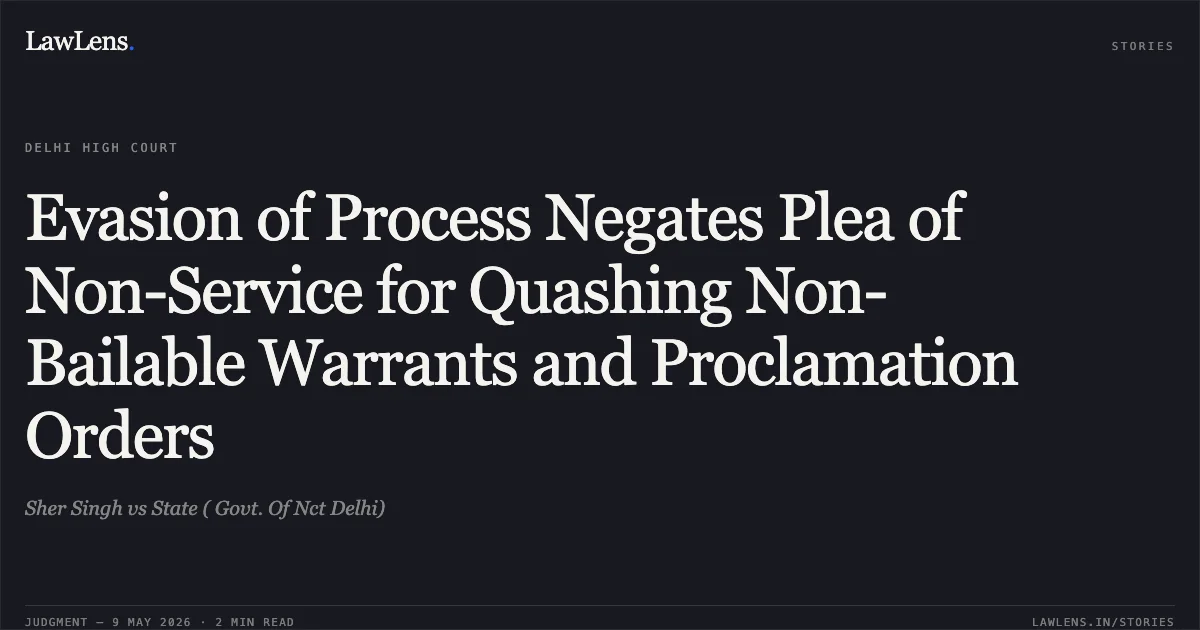 Evasion of Process Negates Plea of Non-Service for Quashing Non-Bailable Warrants and Proclamation Orders. Sher Singh vs State ( Govt. Of Nct Delhi). Delhi High Court. LawLens