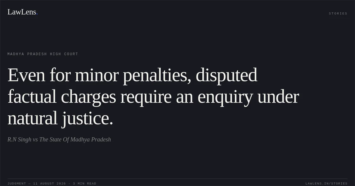 Even for minor penalties, disputed factual charges require an enquiry under natural justice.. R.N Singh vs The State Of Madhya Pradesh. Madhya Pradesh High Court. LawLens