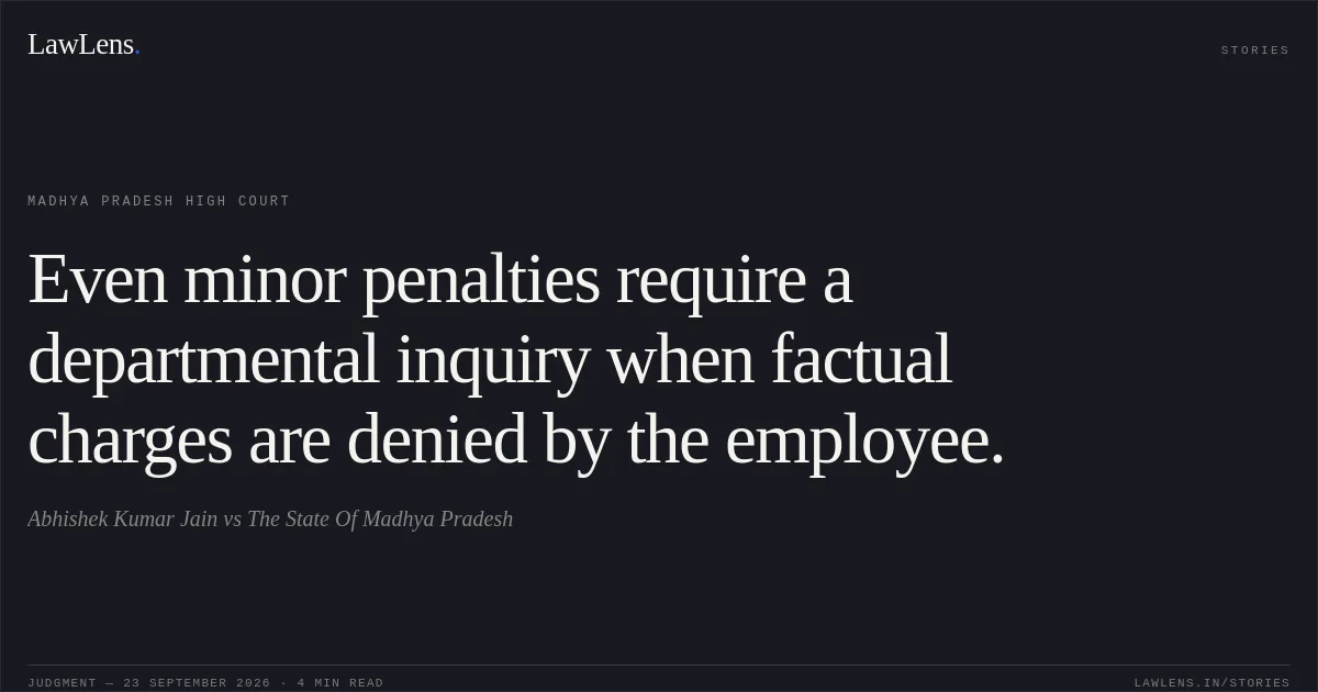 Even minor penalties require a departmental inquiry when factual charges are denied by the employee.. Abhishek Kumar Jain vs The State Of Madhya Pradesh. Madhya Pradesh High Court. LawLens