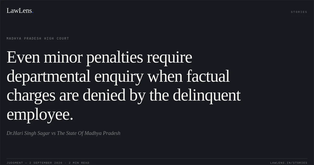 Even minor penalties require departmental enquiry when factual charges are denied by the delinquent employee.. Dr.Hari Singh Sagar vs The State Of Madhya Pradesh. Madhya Pradesh High Court. LawLens