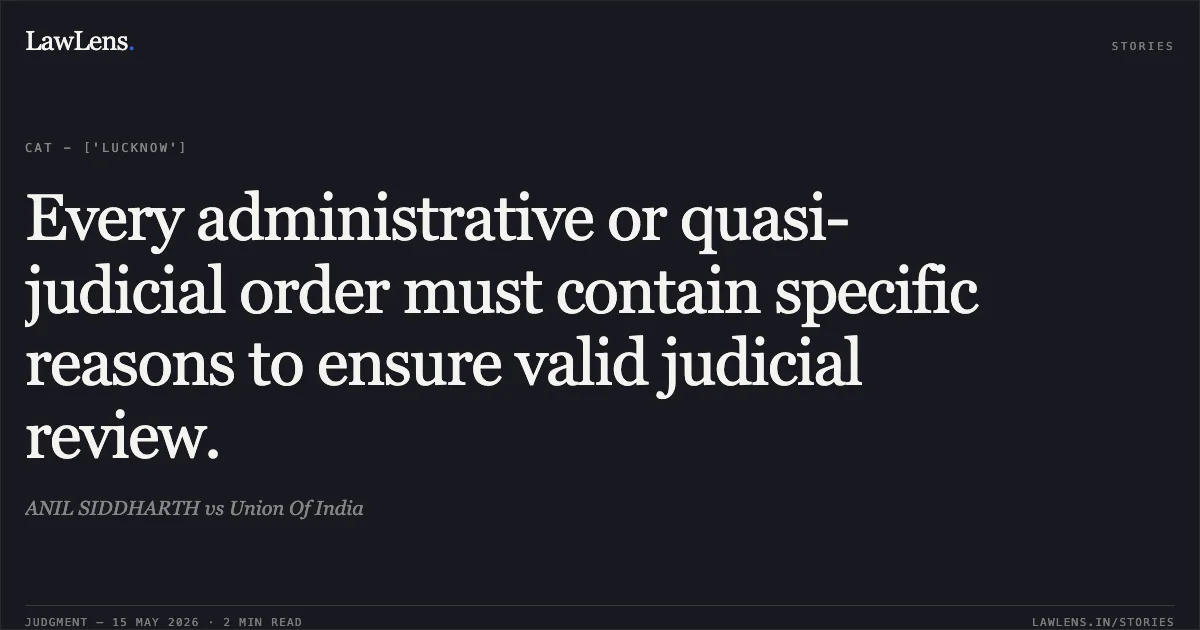 Every administrative or quasi-judicial order must contain specific reasons to ensure valid judicial review.. ANIL SIDDHARTH vs Union Of India. Central Administrative Tribunal. LawLens