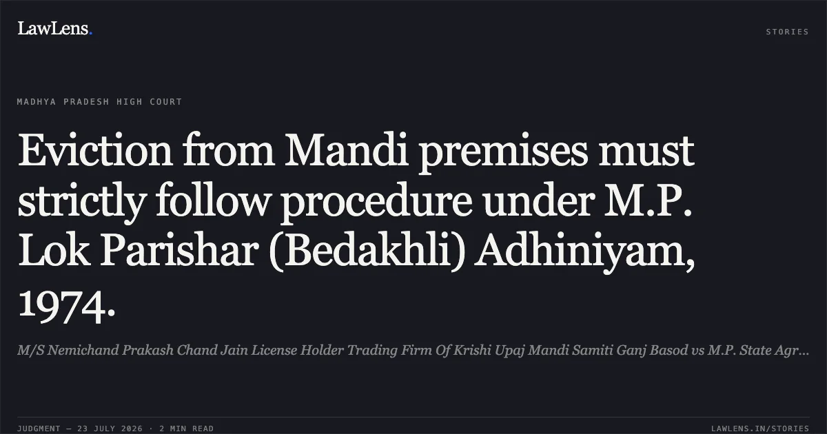 Eviction from Mandi premises must strictly follow procedure under M.P. Lok Parishar (Bedakhli) Adhiniyam, 1974.. M/S Nemichand Prakash Chand Jain License Holder Trading Firm Of Krishi Upaj Mandi Samiti Ganj Basod vs M.P. State Agricultural Marketing Board. Madhya Pradesh High Court. LawLens