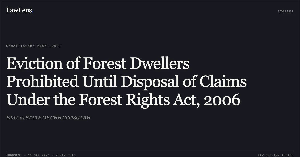 Eviction of Forest Dwellers Prohibited Until Disposal of Claims Under the Forest Rights Act, 2006. EJAZ vs STATE OF CHHATTISGARH. Chhattisgarh High Court. LawLens
