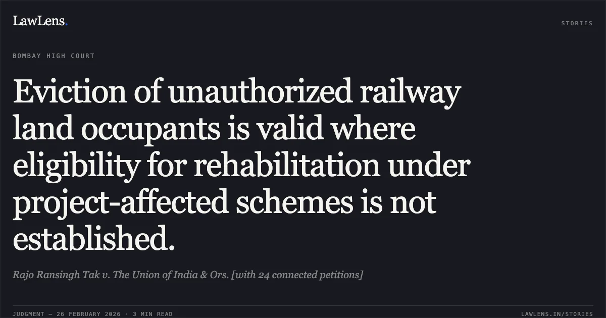 Eviction of unauthorized railway land occupants is valid where eligibility for rehabilitation under project-affected schemes is not established.. Rajo Ransingh Tak v. The Union of India & Ors. [with 24 connected petitions]. Bombay High Court. LawLens