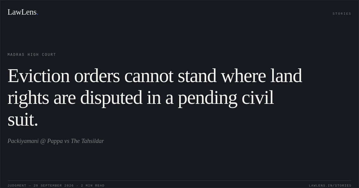 Eviction orders cannot stand where land rights are disputed in a pending civil suit.. Packiyamani @ Pappa vs The Tahsildar. Madras High Court. LawLens
