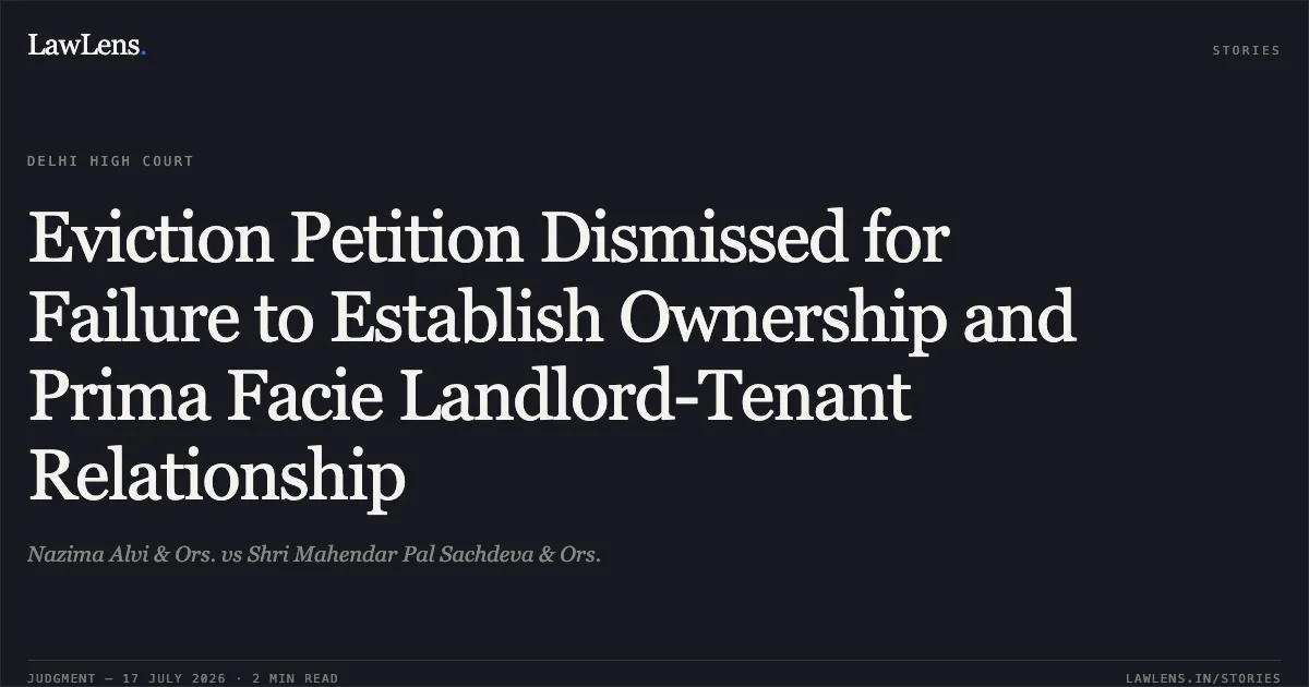 Eviction Petition Dismissed for Failure to Establish Ownership and Prima Facie Landlord-Tenant Relationship. Nazima Alvi & Ors. vs Shri Mahendar Pal Sachdeva & Ors.. Delhi High Court. LawLens