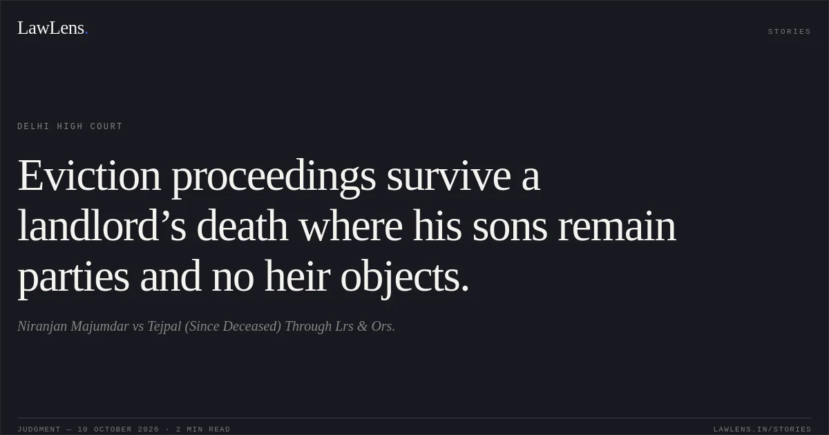 Eviction proceedings survive a landlord’s death where his sons remain parties and no heir objects.. Niranjan Majumdar vs Tejpal (Since Deceased) Through Lrs & Ors.. Delhi High Court. LawLens