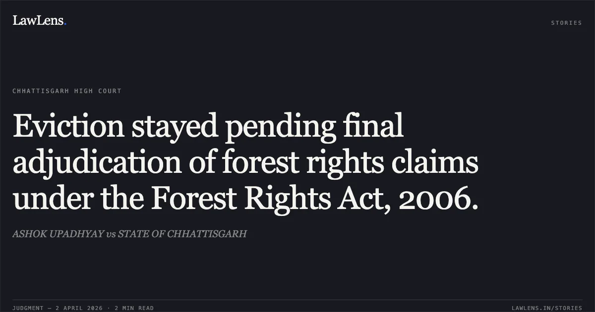 Eviction stayed pending final adjudication of forest rights claims under the Forest Rights Act, 2006.. ASHOK UPADHYAY vs STATE OF CHHATTISGARH. Chhattisgarh High Court. LawLens