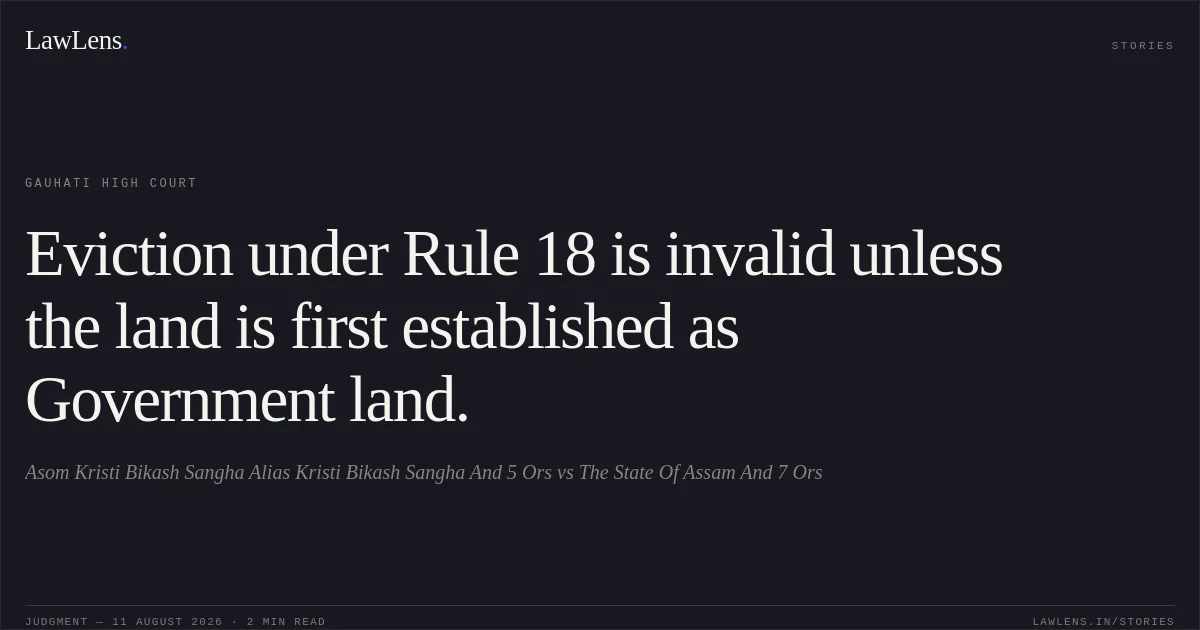 Eviction under Rule 18 is invalid unless the land is first established as Government land.. Asom Kristi Bikash Sangha Alias Kristi Bikash Sangha And 5 Ors vs The State Of Assam And 7 Ors. Gauhati High Court. LawLens
