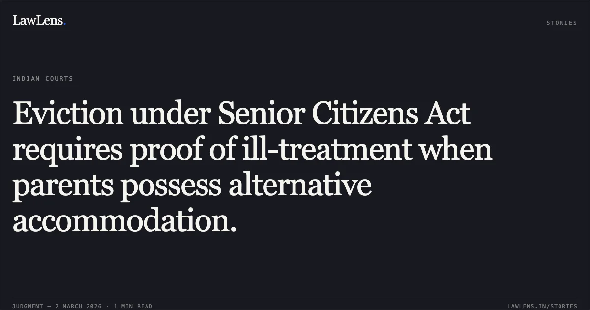 Eviction under Senior Citizens Act requires proof of ill-treatment when parents possess alternative accommodation.. Shri Chand Gautam & Anr. v. Govt of NCT of Delhi & Ors. [LPA 62/2026]. Delhi High Court. LawLens