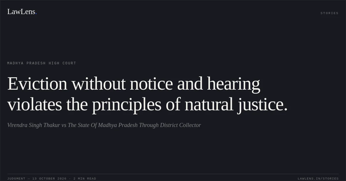 Eviction without notice and hearing violates the principles of natural justice.. Virendra Singh Thakur vs The State Of Madhya Pradesh Through District Collector. Madhya Pradesh High Court. LawLens