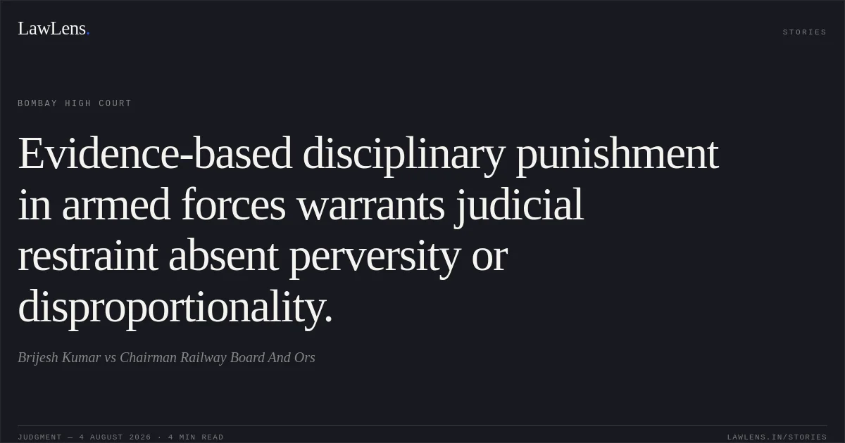 Evidence-based disciplinary punishment in armed forces warrants judicial restraint absent perversity or disproportionality.. Brijesh Kumar vs Chairman Railway Board And Ors. Bombay High Court. LawLens