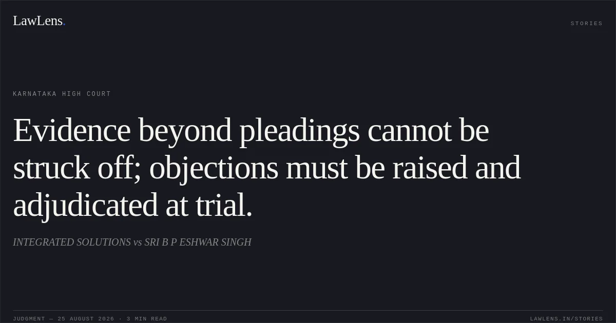 Evidence beyond pleadings cannot be struck off; objections must be raised and adjudicated at trial.. INTEGRATED SOLUTIONS vs SRI B P ESHWAR SINGH. Karnataka High Court. LawLens