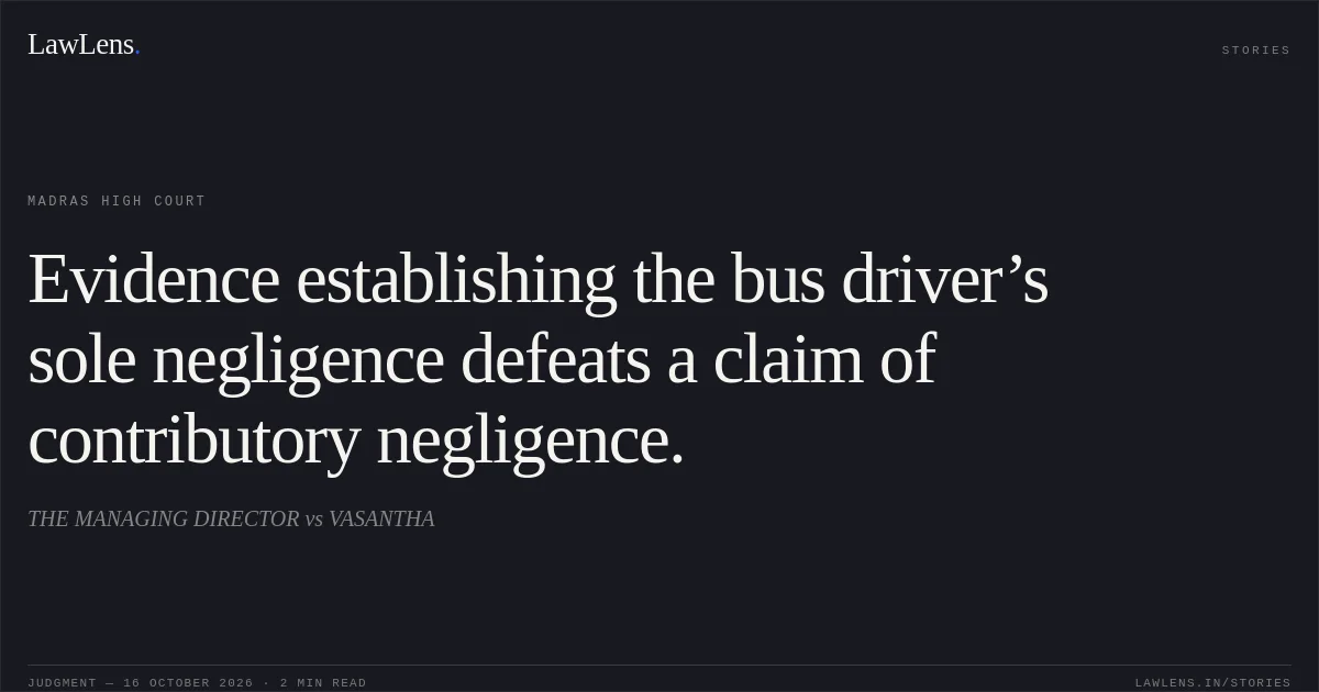 Evidence establishing the bus driver’s sole negligence defeats a claim of contributory negligence.. THE MANAGING DIRECTOR vs VASANTHA. Madras High Court. LawLens