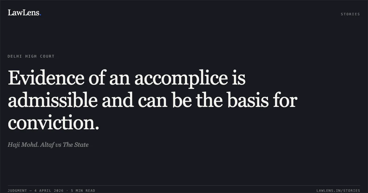 Evidence of an accomplice is admissible and can be the basis for conviction.. Haji Mohd. Altaf vs The State. Delhi High Court. LawLens