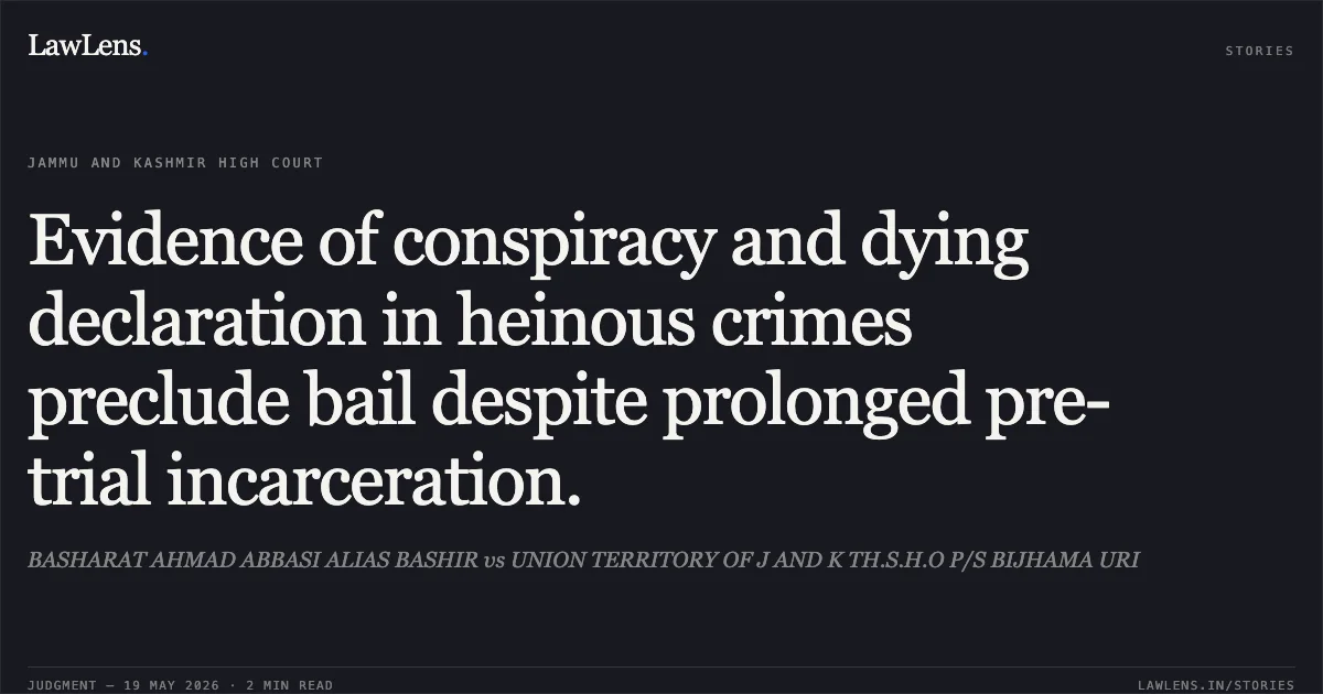 Evidence of conspiracy and dying declaration in heinous crimes preclude bail despite prolonged pre-trial incarceration.. BASHARAT AHMAD ABBASI ALIAS BASHIR vs UNION TERRITORY OF J AND K TH.S.H.O P/S BIJHAMA URI. Jammu and Kashmir High Court. LawLens