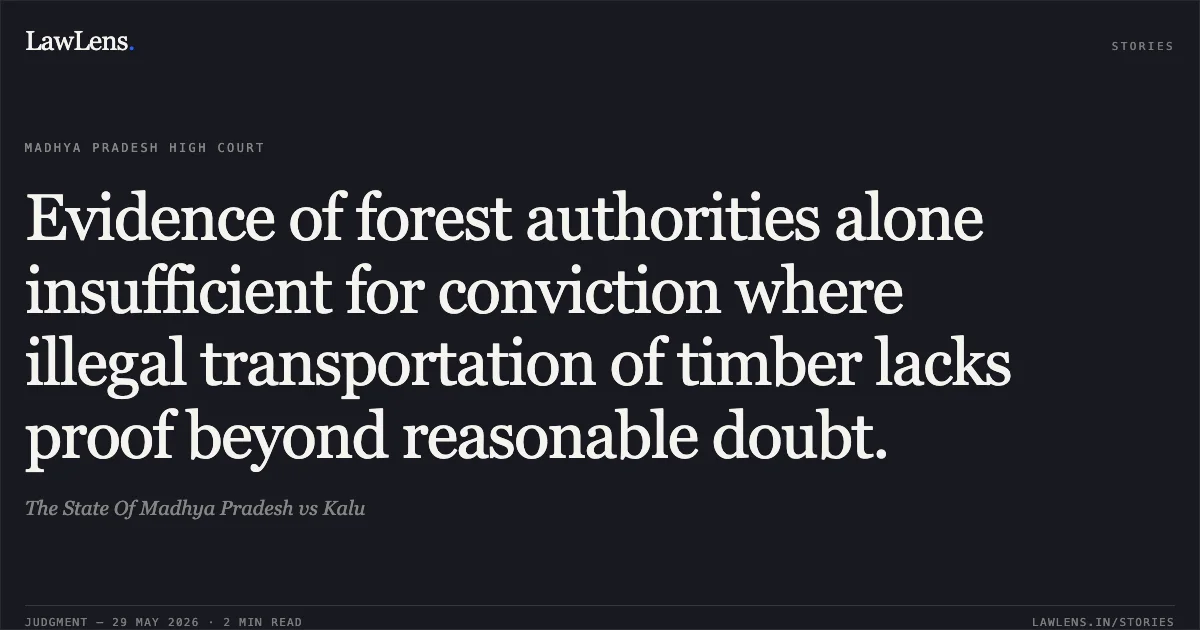 Evidence of forest authorities alone insufficient for conviction where illegal transportation of timber lacks proof beyond reasonable doubt.. The State Of Madhya Pradesh vs Kalu. Madhya Pradesh High Court. LawLens