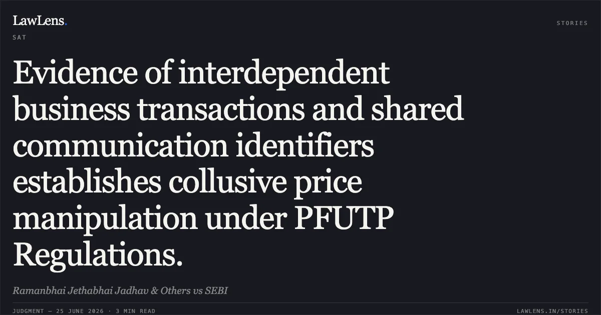 Evidence of interdependent business transactions and shared communication identifiers establishes collusive price manipulation under PFUTP Regulations.. Ramanbhai Jethabhai Jadhav & Others vs SEBI. SAT. LawLens