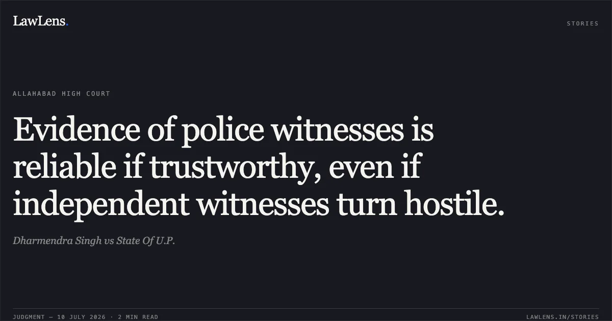 Evidence of police witnesses is reliable if trustworthy, even if independent witnesses turn hostile.. Dharmendra Singh vs State Of U.P.. Allahabad High Court. LawLens