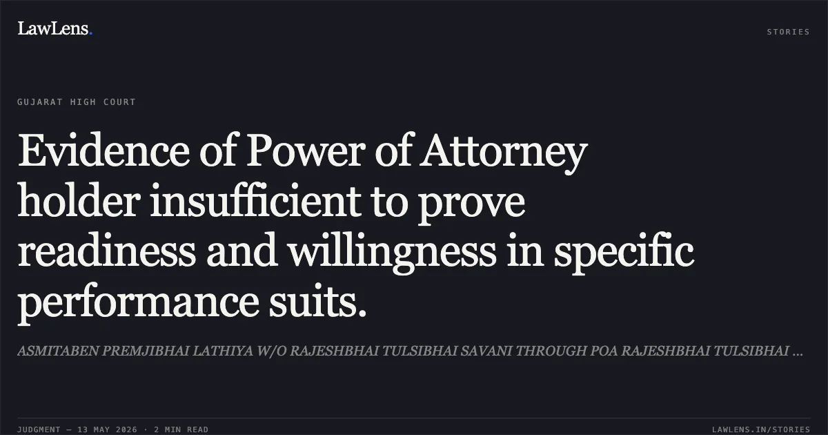 Evidence of Power of Attorney holder insufficient to prove readiness and willingness in specific performance suits.. ASMITABEN PREMJIBHAI LATHIYA W/O RAJESHBHAI TULSIBHAI SAVANI THROUGH POA RAJESHBHAI TULSIBHAI SAVANI vs SANATKUMAR AMBHASHANKARBHAI BAHTT. Gujarat High Court. LawLens