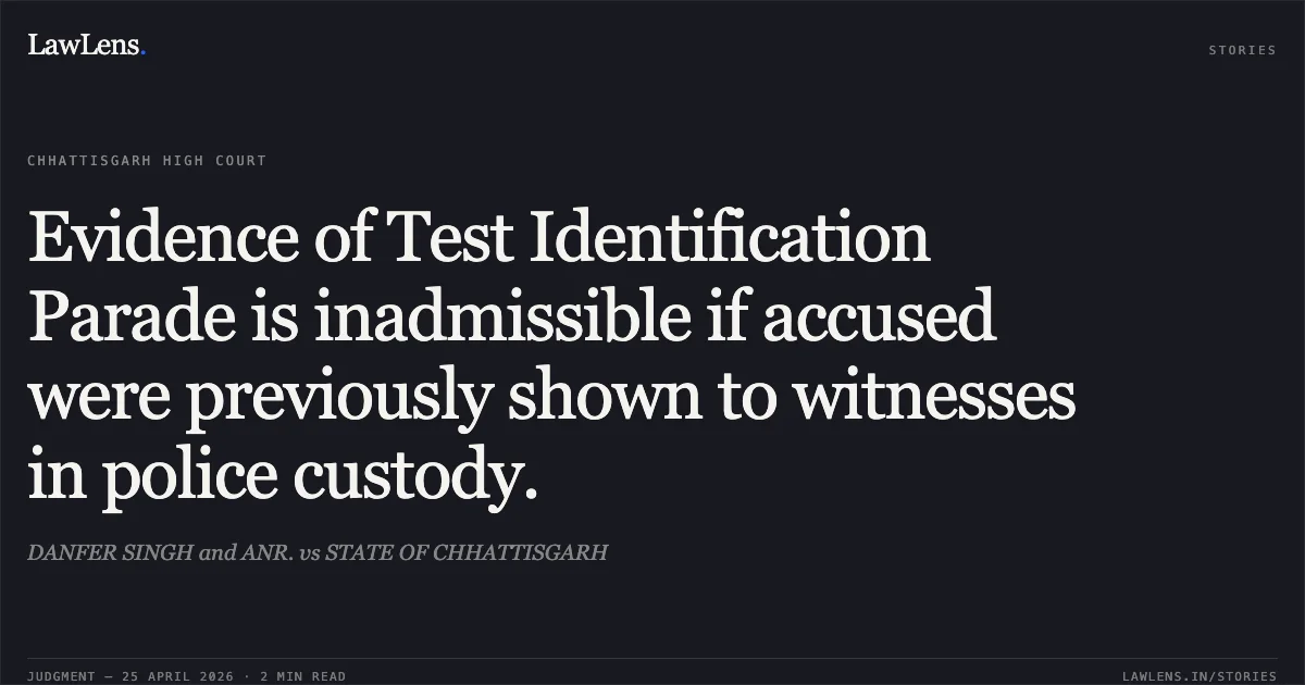 Evidence of Test Identification Parade is inadmissible if accused were previously shown to witnesses in police custody.. DANFER SINGH and ANR. vs STATE OF CHHATTISGARH. Chhattisgarh High Court. LawLens