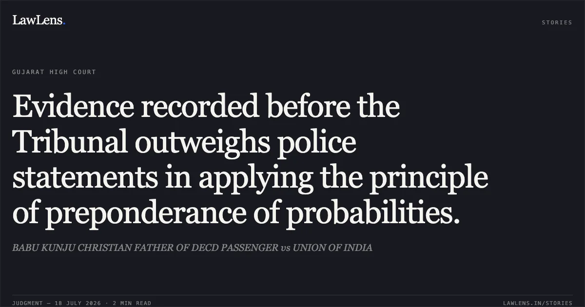 Evidence recorded before the Tribunal outweighs police statements in applying the principle of preponderance of probabilities.. BABU KUNJU CHRISTIAN FATHER OF DECD PASSENGER vs UNION OF INDIA. Gujarat High Court. LawLens