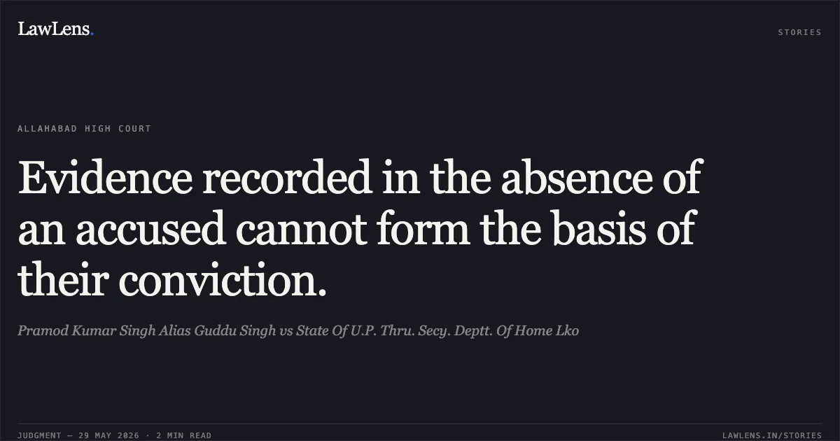 Evidence recorded in the absence of an accused cannot form the basis of their conviction.. Pramod Kumar Singh Alias Guddu Singh vs State Of U.P. Thru. Secy. Deptt. Of Home Lko. Allahabad High Court. LawLens