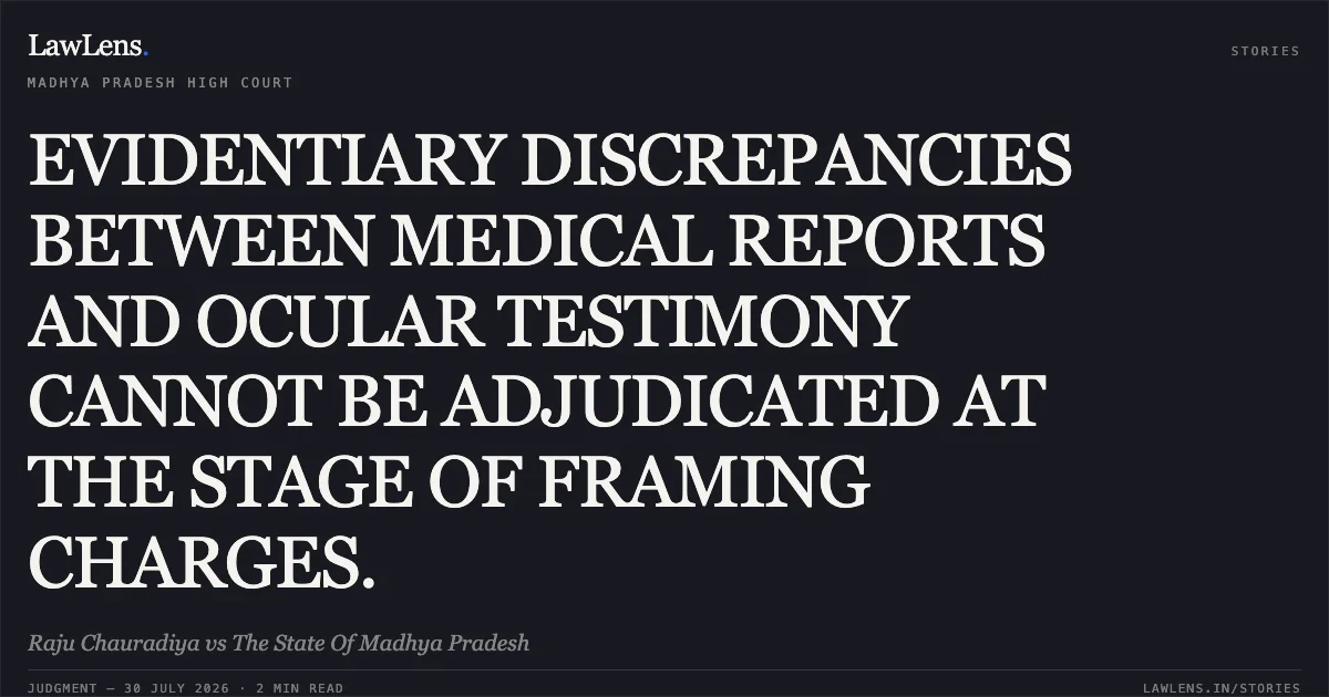 EVIDENTIARY DISCREPANCIES BETWEEN MEDICAL REPORTS AND OCULAR TESTIMONY CANNOT BE ADJUDICATED AT THE STAGE OF FRAMING CHARGES.. Raju Chauradiya vs The State Of Madhya Pradesh. Madhya Pradesh High Court. LawLens