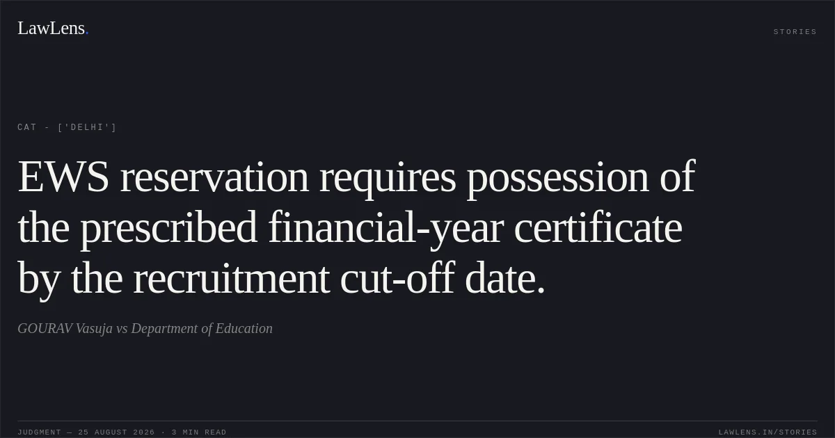 EWS reservation requires possession of the prescribed financial-year certificate by the recruitment cut-off date.. GOURAV Vasuja vs Department of Education. CAT - ['Delhi']. LawLens