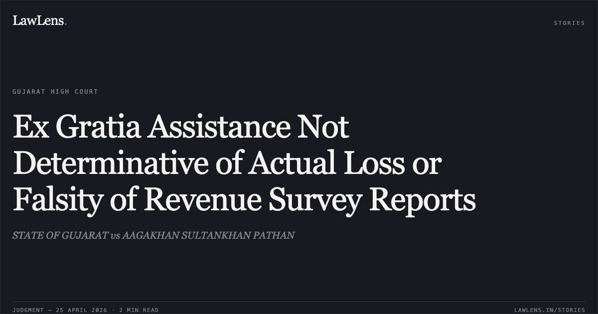 Ex Gratia Assistance Not Determinative of Actual Loss or Falsity of Revenue Survey Reports. STATE OF GUJARAT vs AAGAKHAN SULTANKHAN PATHAN. Gujarat High Court. LawLens