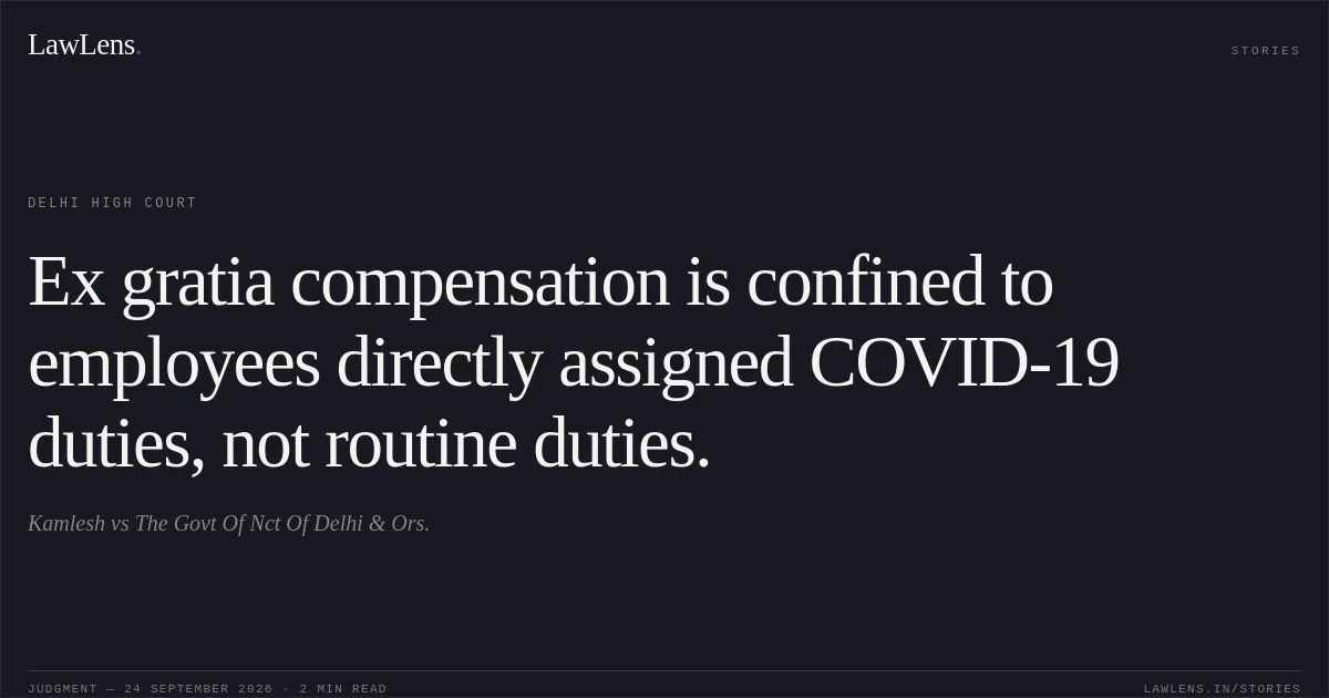 Ex gratia compensation is confined to employees directly assigned COVID-19 duties, not routine duties.. Kamlesh vs The Govt Of Nct Of Delhi & Ors.. Delhi High Court. LawLens
