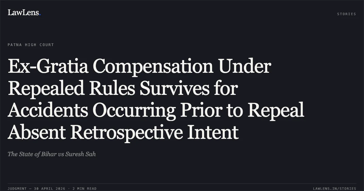 Ex-Gratia Compensation Under Repealed Rules Survives for Accidents Occurring Prior to Repeal Absent Retrospective Intent. The State of Bihar vs Suresh Sah. Patna High Court. LawLens