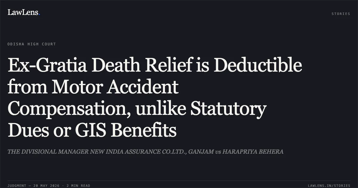 Ex-Gratia Death Relief is Deductible from Motor Accident Compensation, unlike Statutory Dues or GIS Benefits. THE DIVISIONAL MANAGER NEW INDIA ASSURANCE CO.LTD., GANJAM vs HARAPRIYA BEHERA. Odisha High Court. LawLens