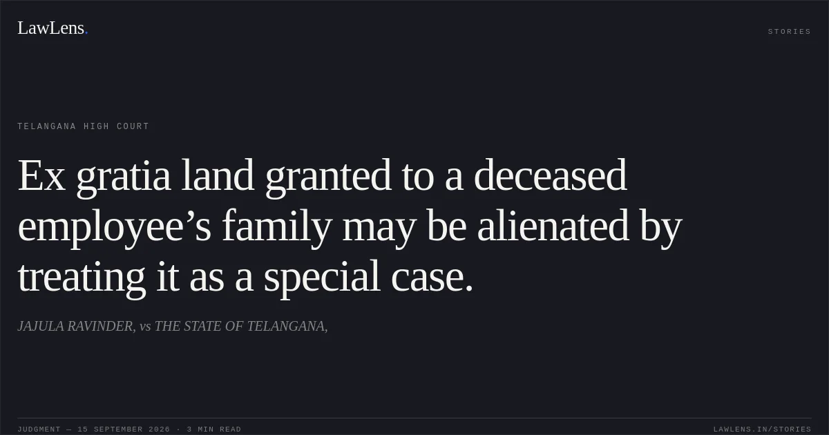 Ex gratia land granted to a deceased employee’s family may be alienated by treating it as a special case.. JAJULA RAVINDER, vs THE STATE OF TELANGANA,. Telangana High Court. LawLens