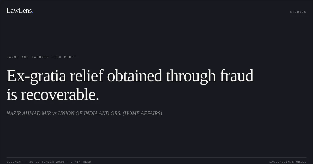 Ex-gratia relief obtained through fraud is recoverable.. NAZIR AHMAD MIR vs UNION OF INDIA AND ORS. (HOME AFFAIRS). Jammu and Kashmir High Court. LawLens