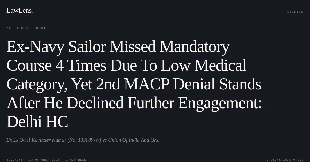 Ex-Navy Sailor Missed Mandatory Course 4 Times Due To Low Medical Category, Yet 2nd MACP Denial Stands After He Declined Further Engagement: Delhi HC. Ex Ls Qa Ii Kavinder Kumar (No. 133009-W) vs Union Of India And Ors.. Delhi High Court. LawLens