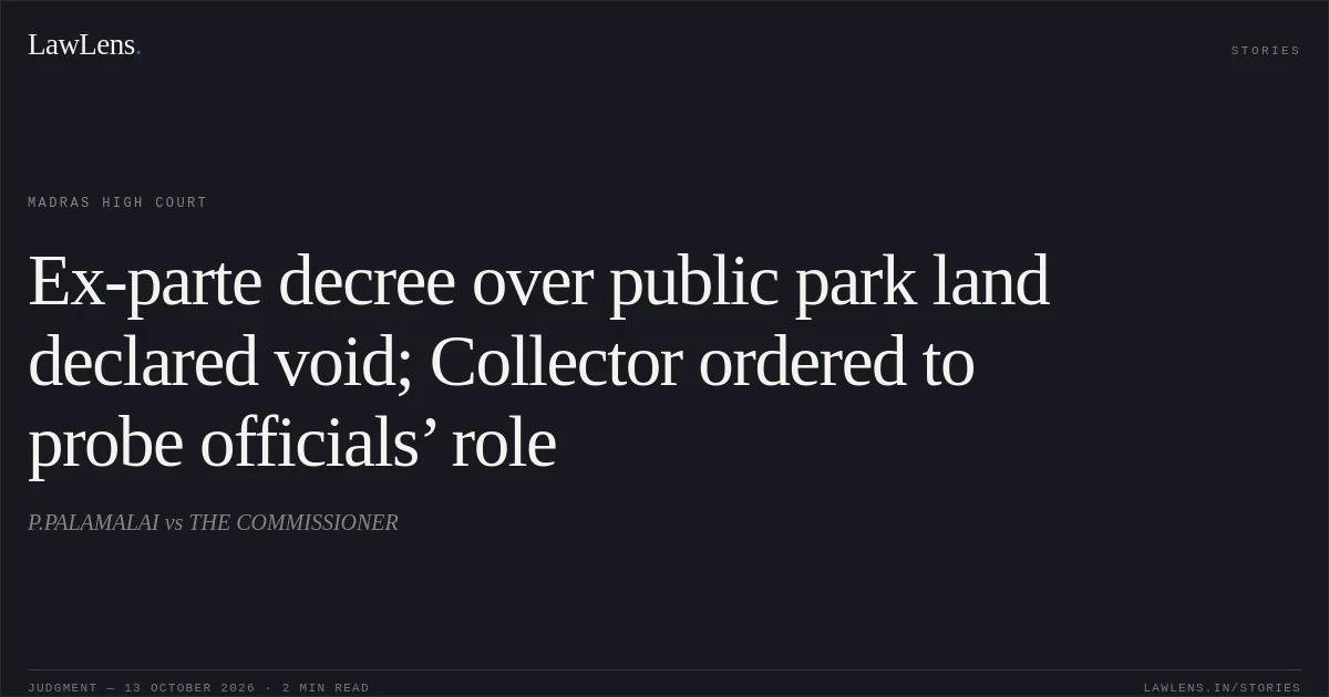 Ex-parte decree over public park land declared void; Collector ordered to probe officials’ role. P.PALAMALAI vs THE COMMISSIONER. Madras High Court. LawLens