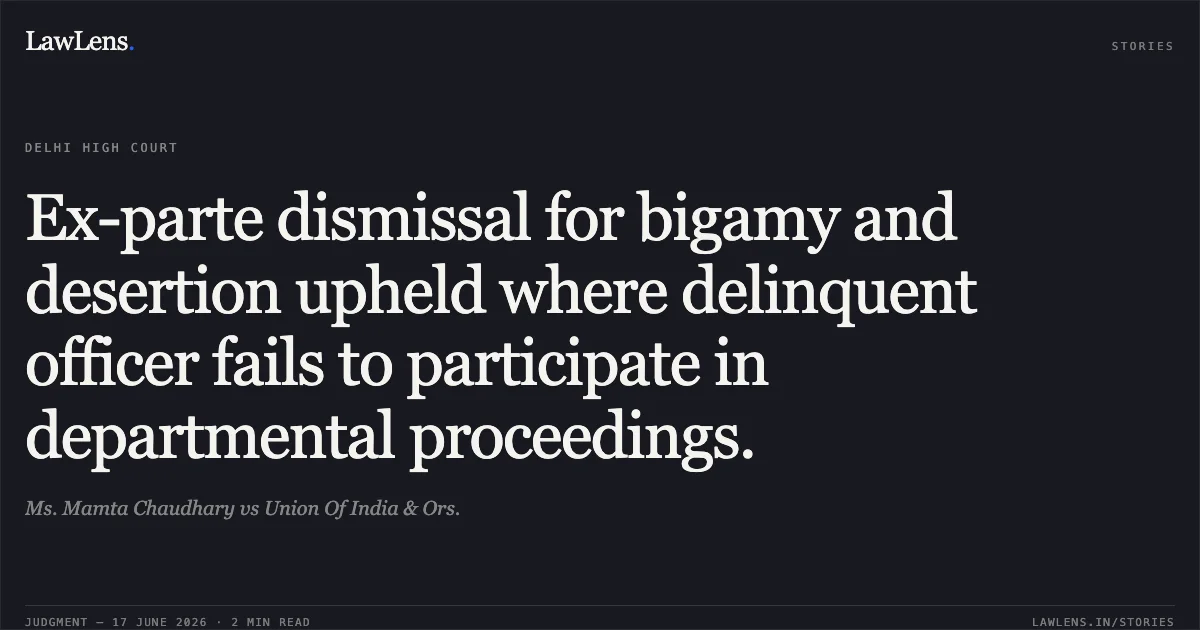 Ex-parte dismissal for bigamy and desertion upheld where delinquent officer fails to participate in departmental proceedings.. Ms. Mamta Chaudhary vs Union Of India & Ors.. Delhi High Court. LawLens