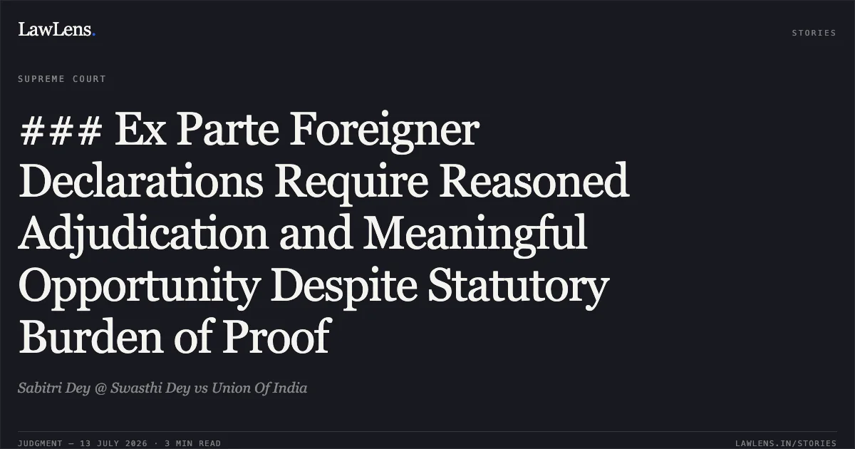 ### Ex Parte Foreigner Declarations Require Reasoned Adjudication and Meaningful Opportunity Despite Statutory Burden of Proof. Sabitri Dey @ Swasthi Dey vs Union Of India. Supreme Court. LawLens