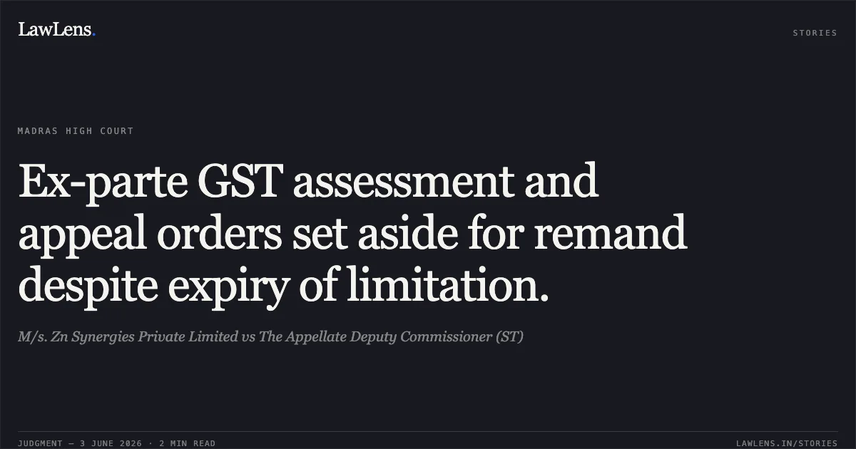 Ex-parte GST assessment and appeal orders set aside for remand despite expiry of limitation.. M/s. Zn Synergies Private Limited vs The Appellate Deputy Commissioner (ST). Madras High Court. LawLens