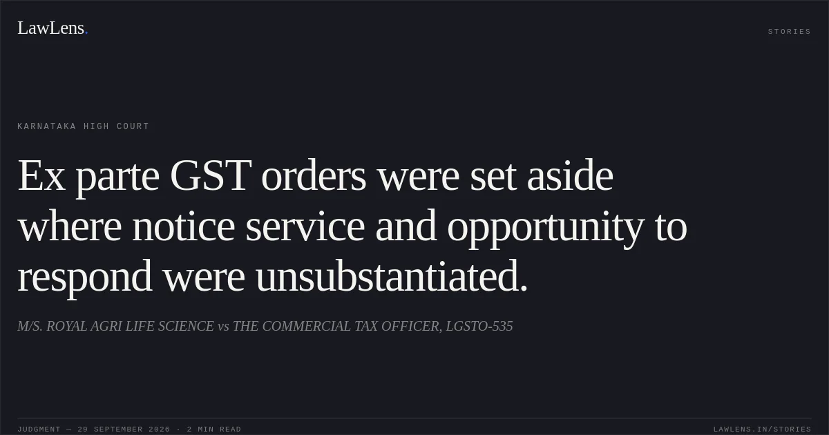 Ex parte GST orders were set aside where notice service and opportunity to respond were unsubstantiated.. M/S. ROYAL AGRI LIFE SCIENCE vs THE COMMERCIAL TAX OFFICER, LGSTO-535. Karnataka High Court. LawLens