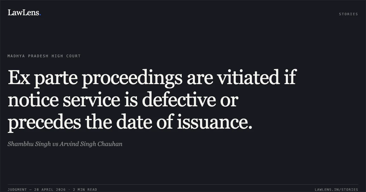 Ex parte proceedings are vitiated if notice service is defective or precedes the date of issuance.. Shambhu Singh vs Arvind Singh Chauhan. Madhya Pradesh High Court. LawLens
