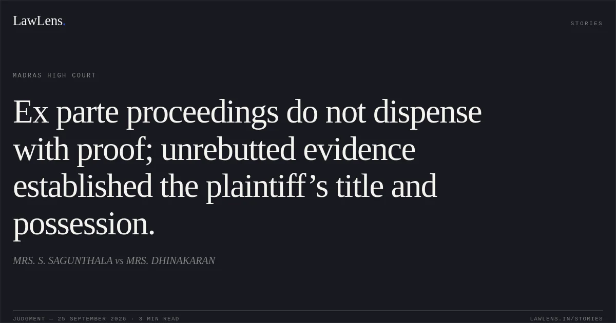 Ex parte proceedings do not dispense with proof; unrebutted evidence established the plaintiff’s title and possession.. MRS. S. SAGUNTHALA vs MRS. DHINAKARAN. Madras High Court. LawLens